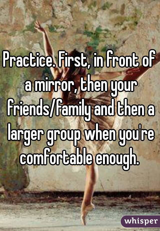 Practice. First, in front of a mirror, then your friends/family and then a larger group when you're comfortable enough. 