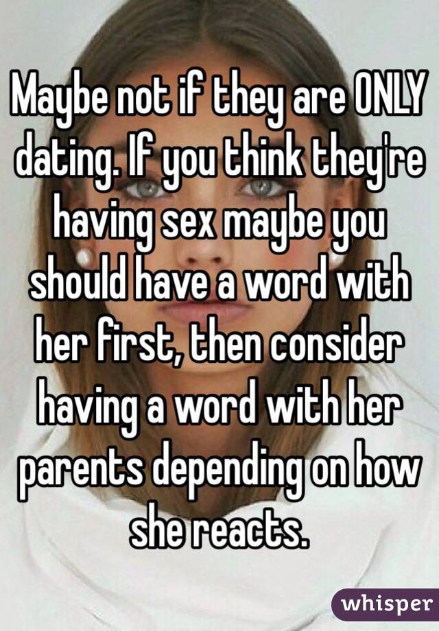 Maybe not if they are ONLY dating. If you think they're having sex maybe you should have a word with her first, then consider having a word with her parents depending on how she reacts.