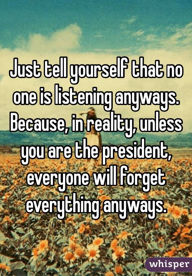 Just tell yourself that no one is listening anyways.
Because, in reality, unless you are the president, everyone will forget everything anyways.