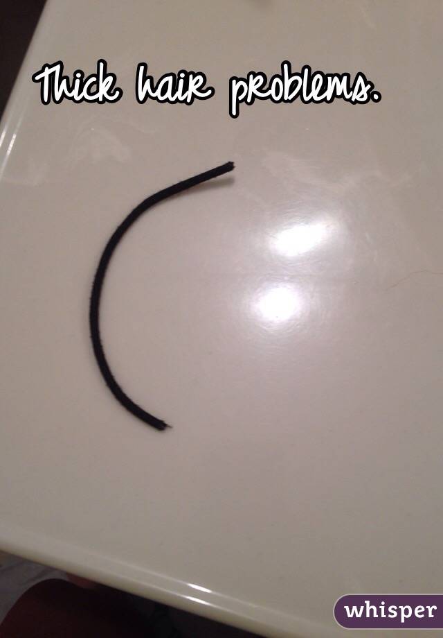 Thick hair problems.