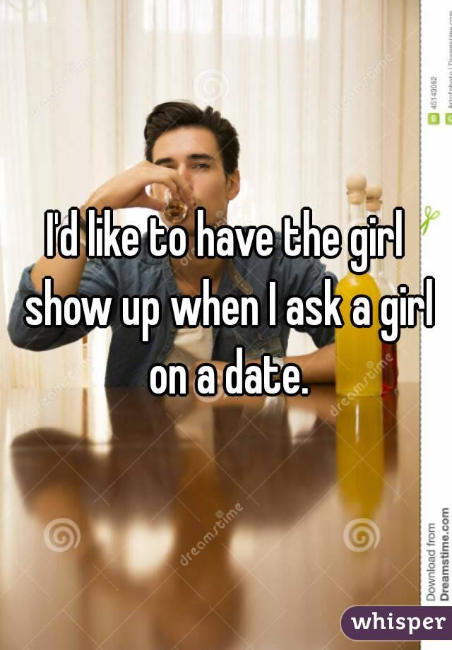 I'd like to have the girl show up when I ask a girl on a date.