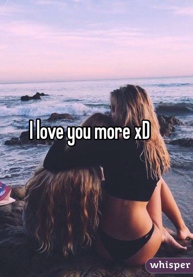 I love you more xD