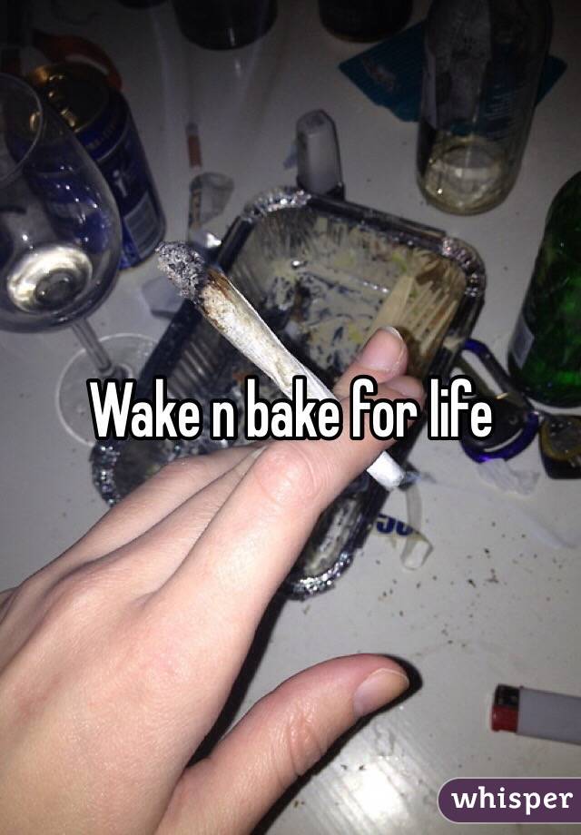 Wake n bake for life