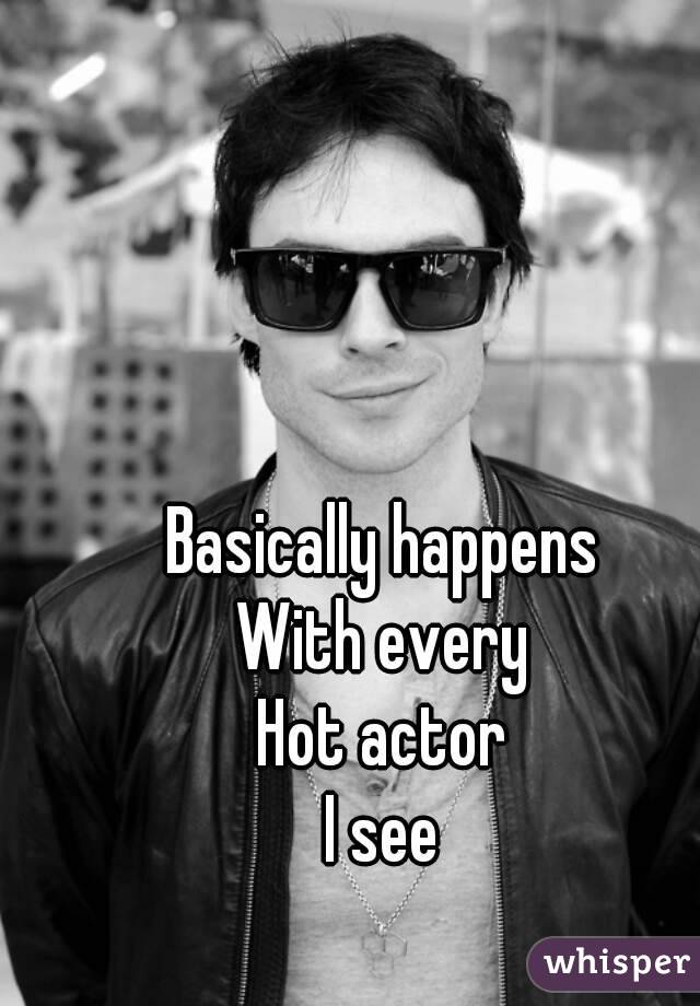 Basically happens
With every
Hot actor
I see