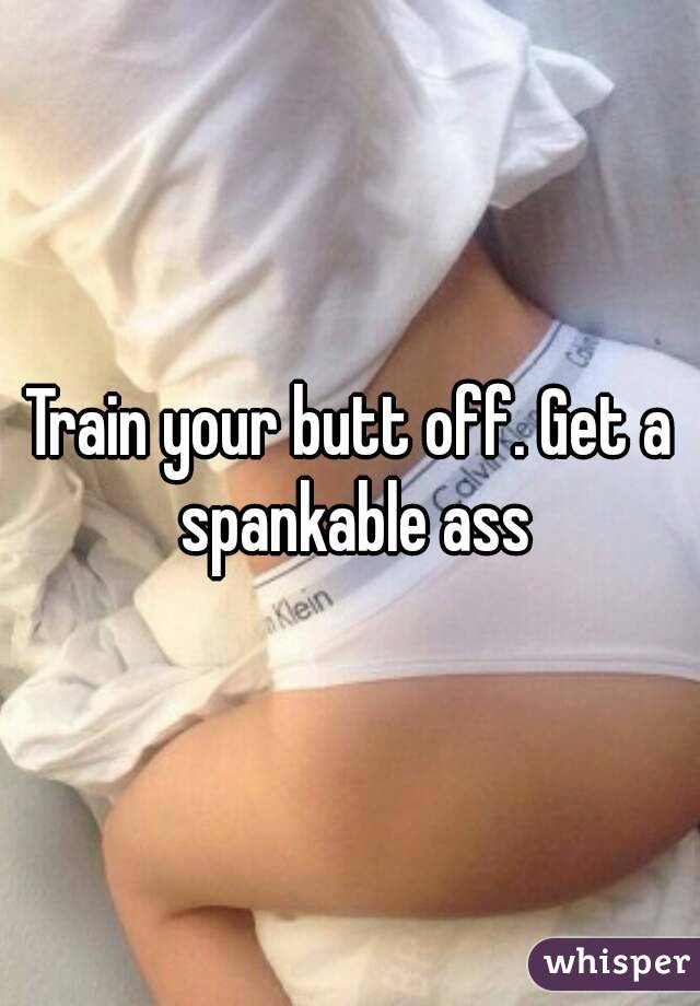 Train your butt off. Get a spankable ass