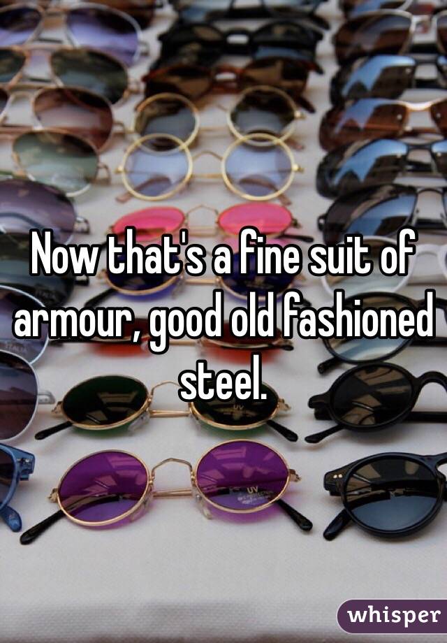 Now that's a fine suit of armour, good old fashioned steel. 