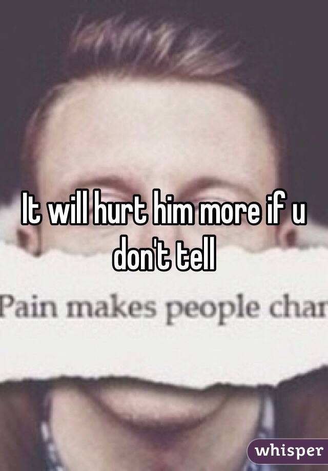 It will hurt him more if u don't tell
