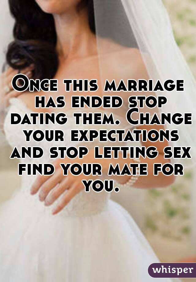 Once this marriage has ended stop dating them. Change your expectations and stop letting sex find your mate for you.