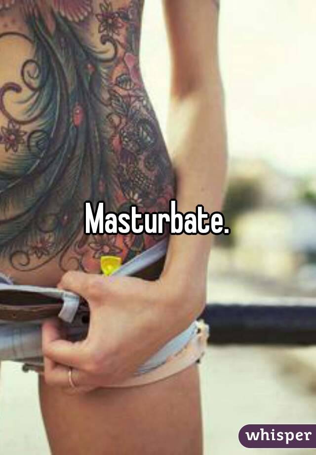 Masturbate.