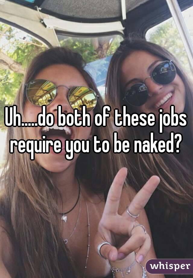 Uh.....do both of these jobs require you to be naked? 