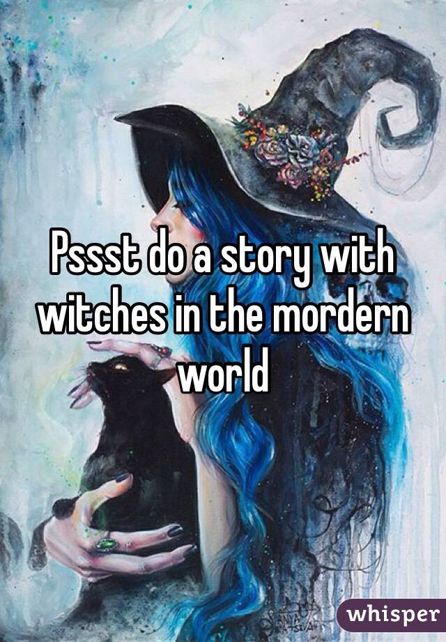 Pssst do a story with witches in the mordern world 