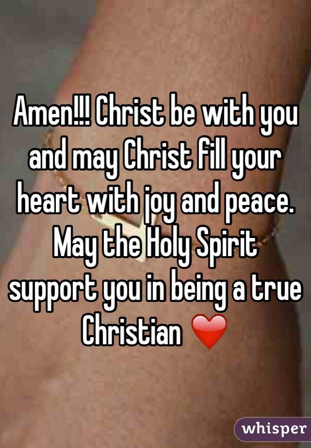 Amen!!! Christ be with you and may Christ fill your heart with joy and peace. May the Holy Spirit support you in being a true Christian ❤️