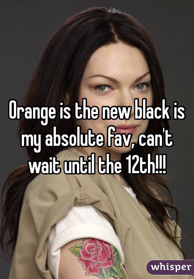 Orange is the new black is my absolute fav, can't wait until the 12th!!!