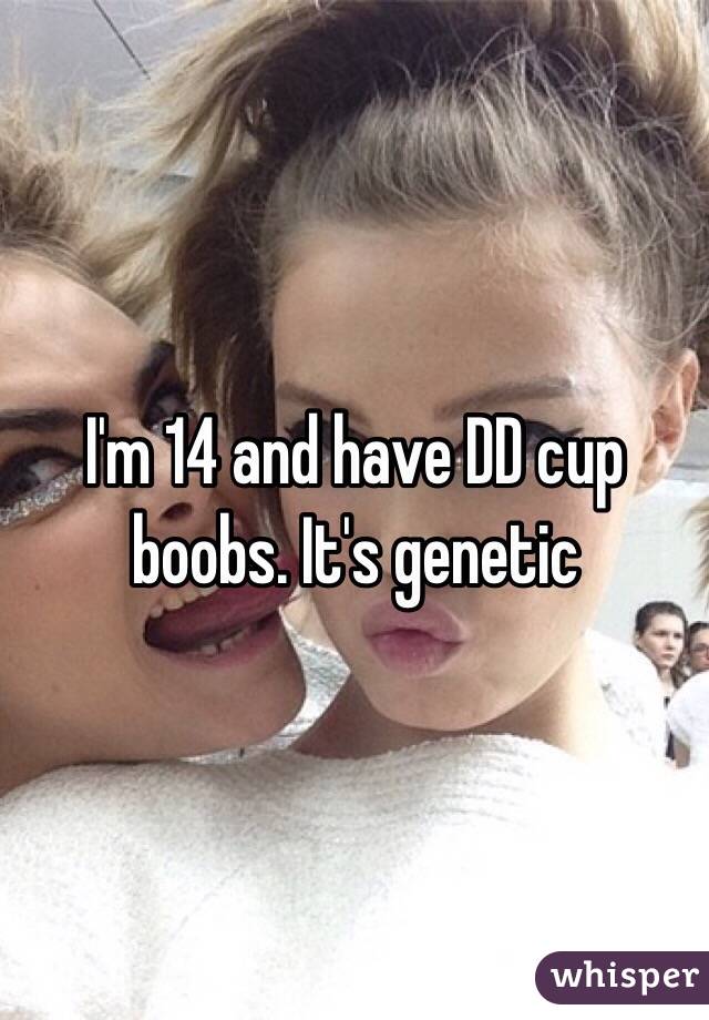 I'm 14 and have DD cup boobs. It's genetic