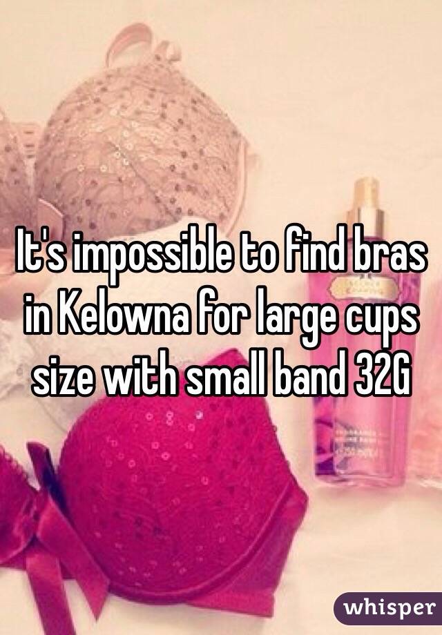 It's impossible to find bras in Kelowna for large cups size with small band 32G