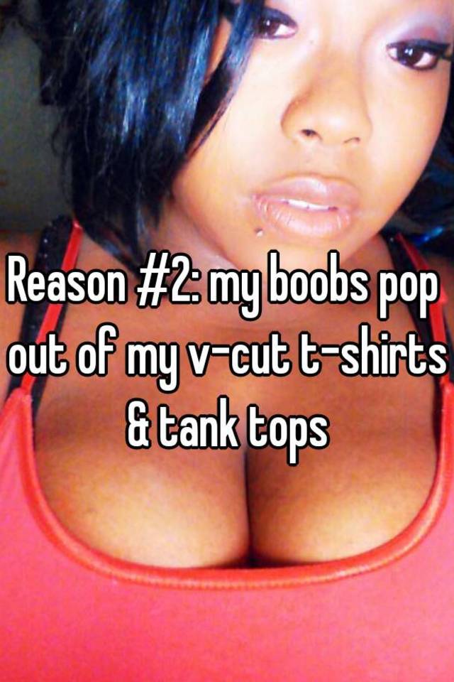 Reason #2: my boobs pop out of my v-cut t-shirts & tank tops