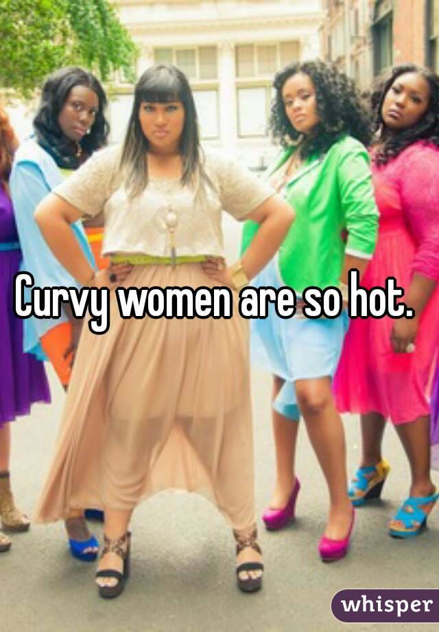 Curvy women are so hot. 