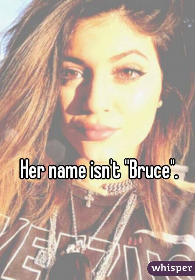 Her name isn't "Bruce". 