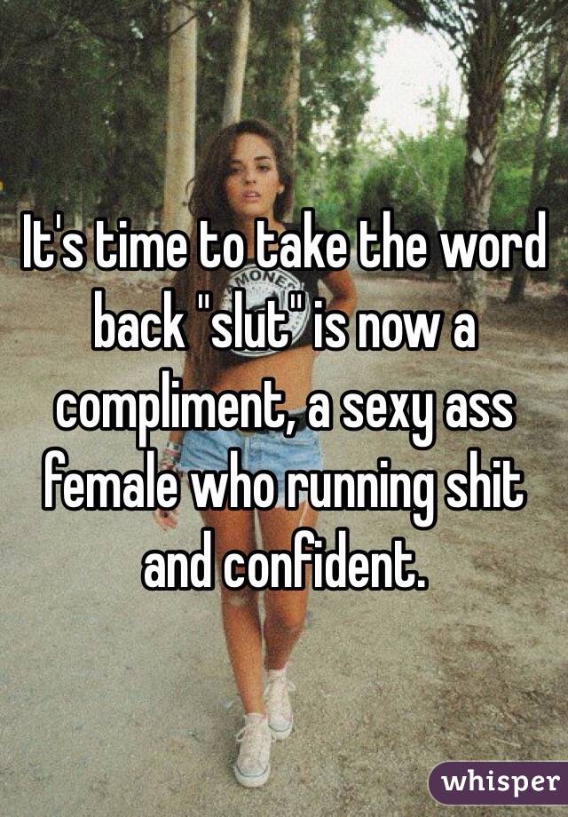 It's time to take the word back "slut" is now a compliment, a sexy ass female who running shit and confident. 