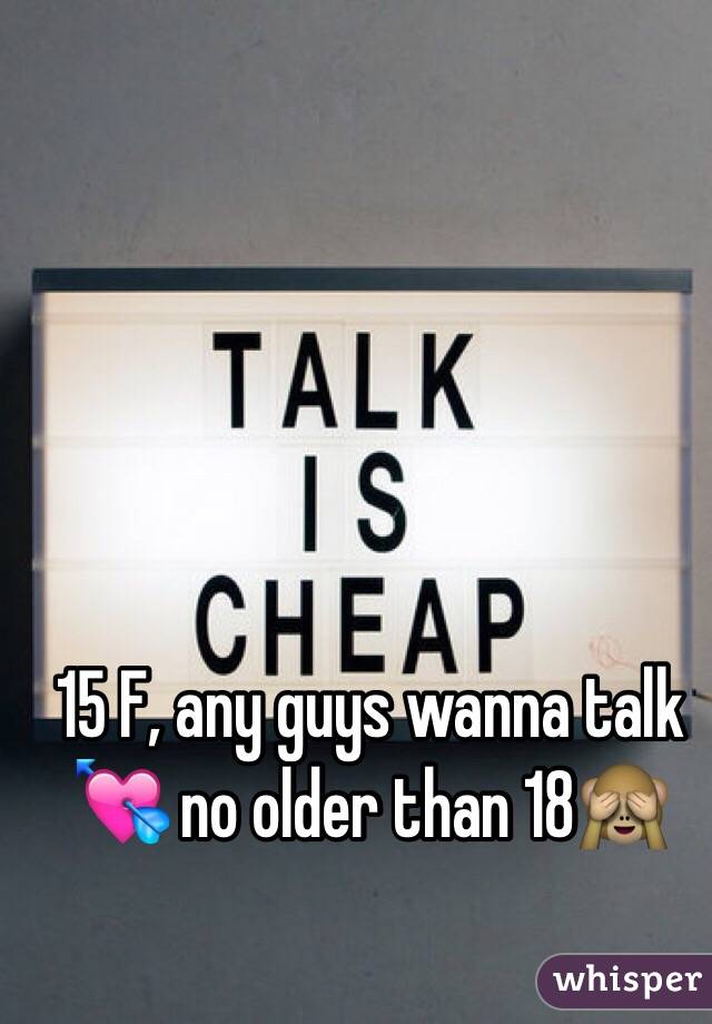 15 F, any guys wanna talk 💘 no older than 18🙈