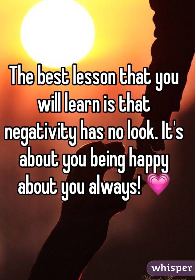 The best lesson that you will learn is that negativity has no look. It's about you being happy about you always! 💗