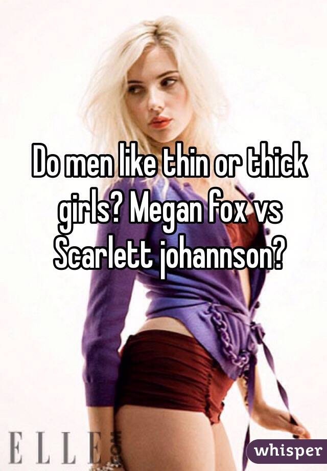 Do men like thin or thick girls? Megan fox vs Scarlett johannson? 