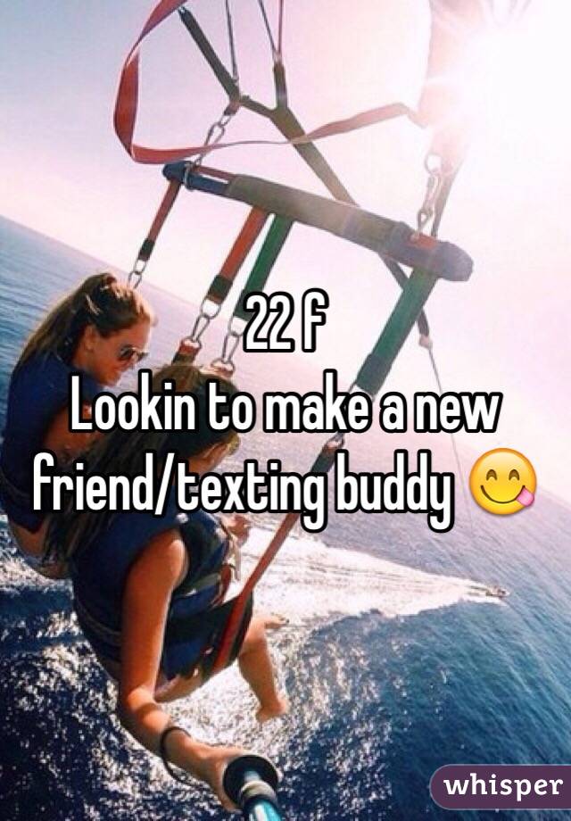 22 f
Lookin to make a new friend/texting buddy 😋 