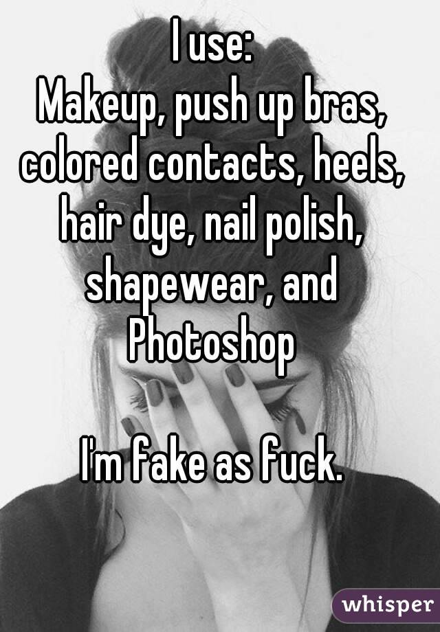 I use:
Makeup, push up bras,
colored contacts, heels,
hair dye, nail polish,
shapewear, and
Photoshop

I'm fake as fuck.