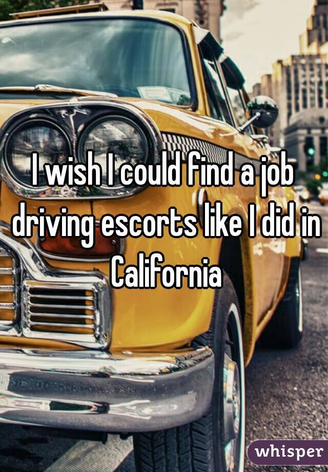 I wish I could find a job driving escorts like I did in California