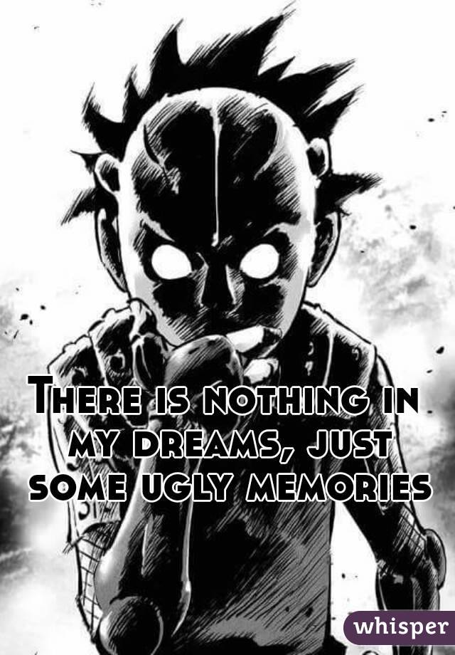 There is nothing in my dreams, just some ugly memories