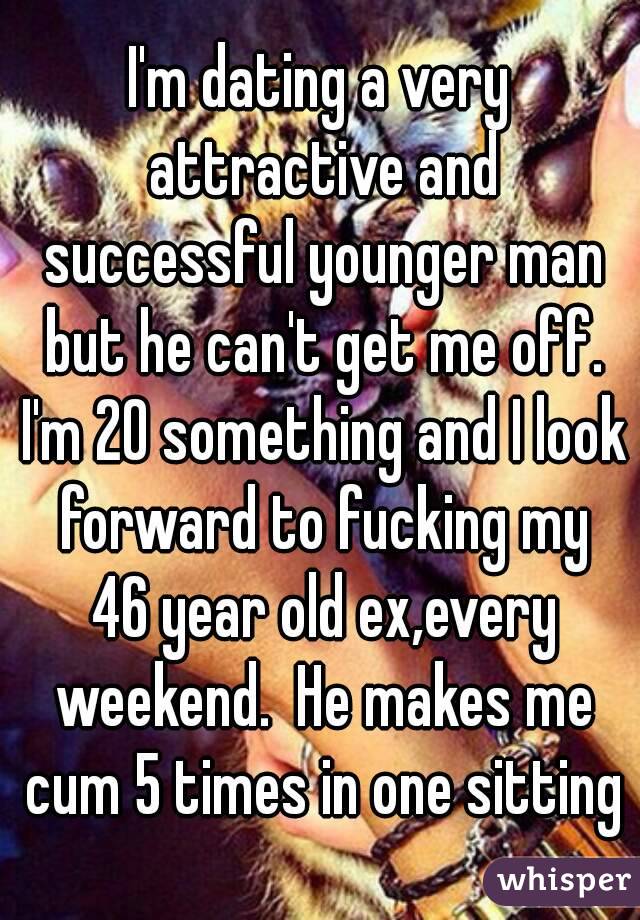I'm dating a very attractive and successful younger man but he can't get me off. I'm 20 something and I look forward to fucking my 46 year old ex,every weekend.  He makes me cum 5 times in one sitting