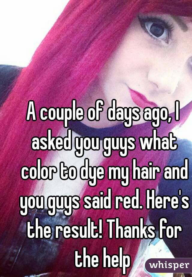 A couple of days ago, I asked you guys what color to dye my hair and you guys said red. Here's the result! Thanks for the help 