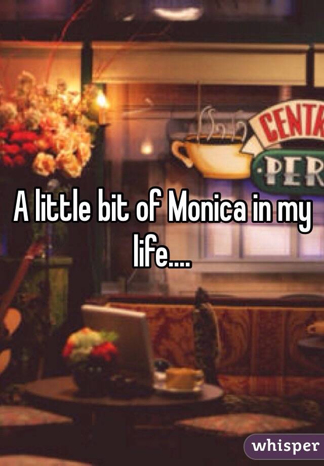 A little bit of Monica in my life.... 