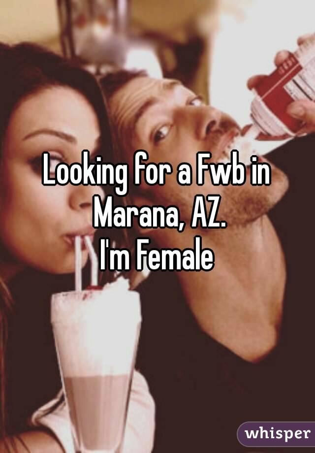 Looking for a Fwb in Marana, AZ.
I'm Female