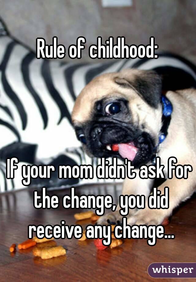 Rule of childhood: 



If your mom didn't ask for the change, you did receive any change...