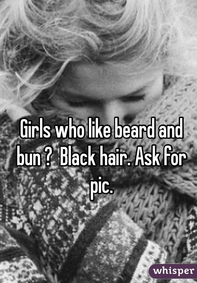 Girls who like beard and bun ?  Black hair. Ask for pic. 