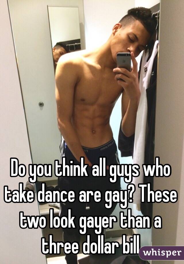 Do you think all guys who take dance are gay? These two look gayer than a three dollar bill 