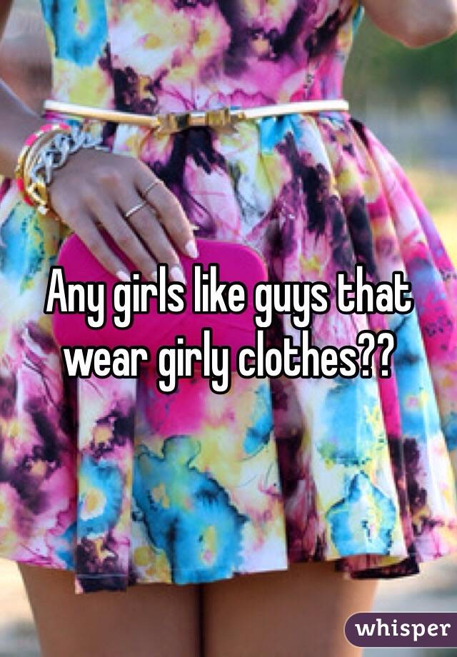 Any girls like guys that wear girly clothes??