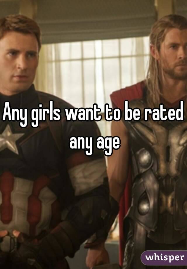 Any girls want to be rated any age