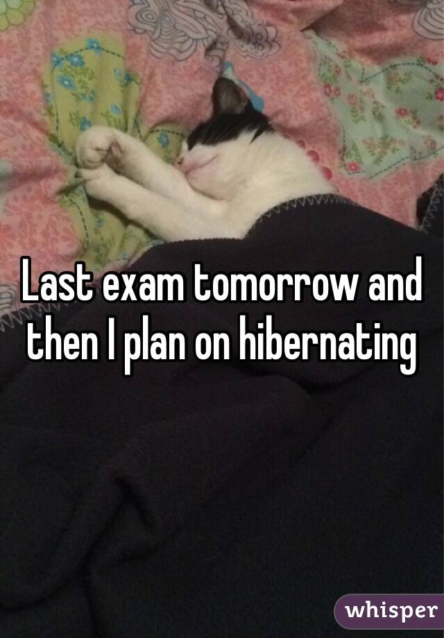 Last exam tomorrow and then I plan on hibernating 