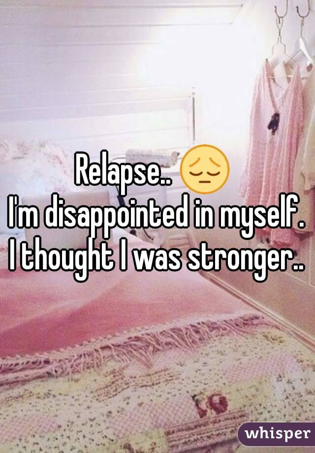 Relapse.. 😔 
I'm disappointed in myself.
I thought I was stronger..