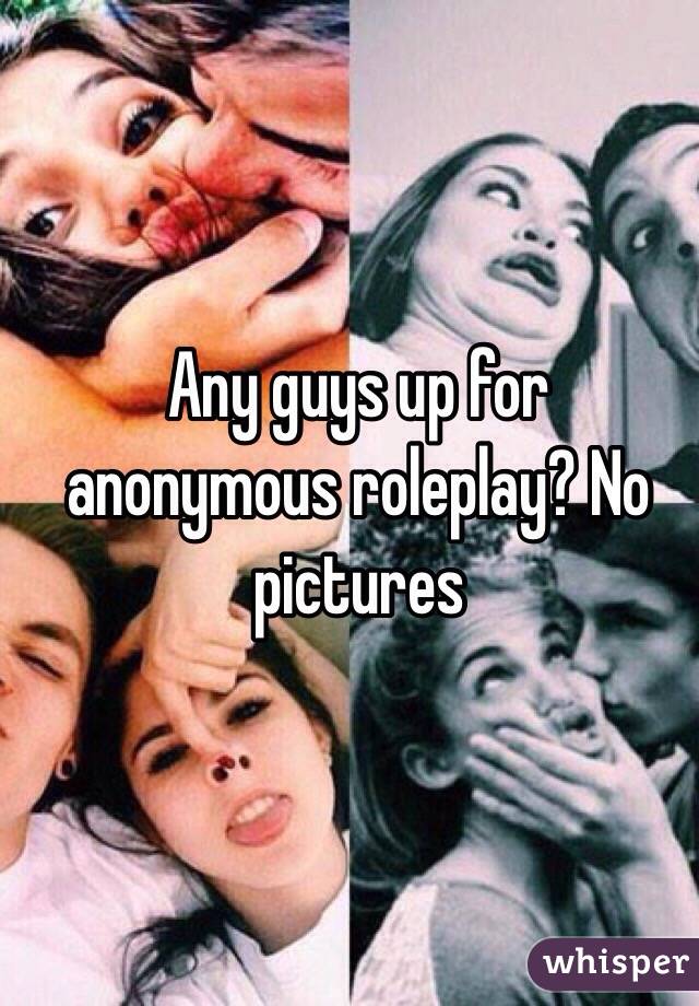 Any guys up for anonymous roleplay? No pictures