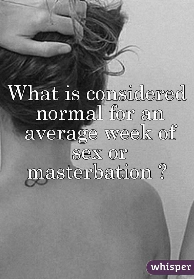 What is considered normal for an average week of sex or masterbation ? 