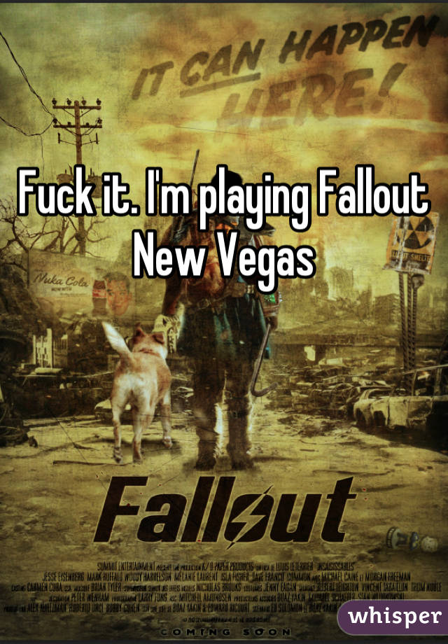 

Fuck it. I'm playing Fallout New Vegas
