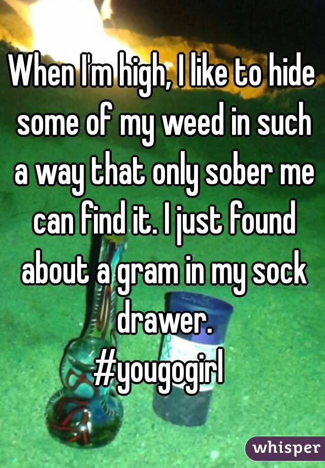 When I'm high, I like to hide some of my weed in such a way that only sober me can find it. I just found about a gram in my sock drawer.
#yougogirl 