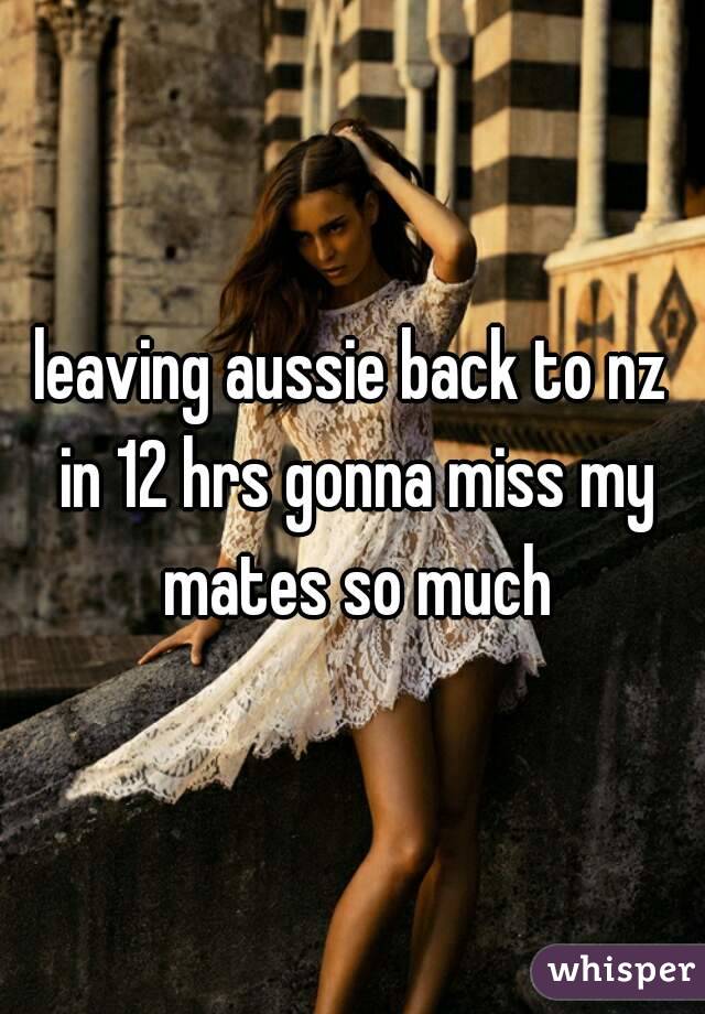 leaving aussie back to nz in 12 hrs gonna miss my mates so much