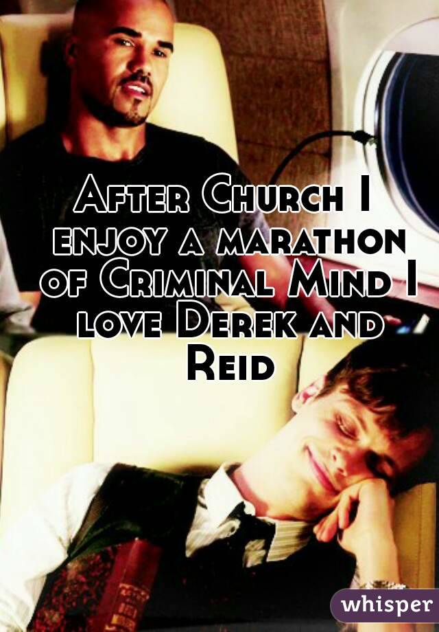 After Church I enjoy a marathon of Criminal Mind I love Derek and Reid