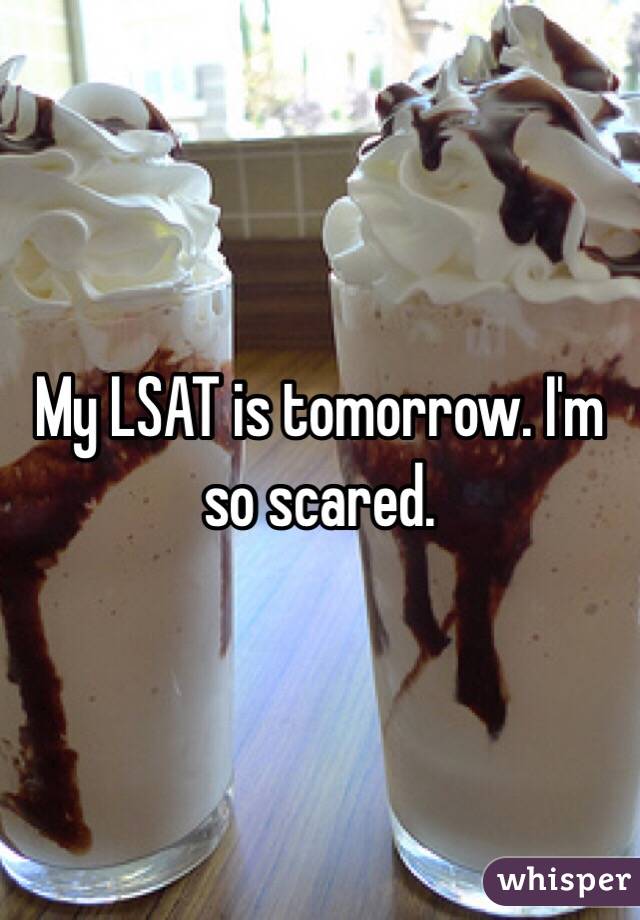 My LSAT is tomorrow. I'm so scared.
