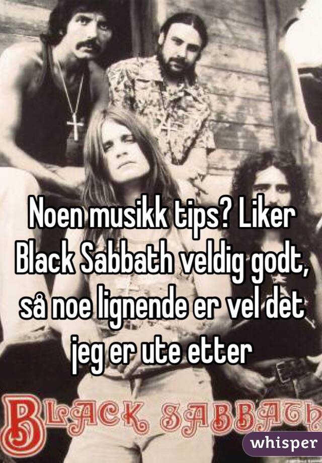 Noen musikk tips? Liker Black Sabbath veldig godt, så noe lignende er vel det jeg er ute etter