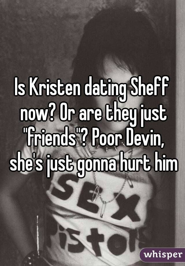Is Kristen dating Sheff now? Or are they just "friends"? Poor Devin, she's just gonna hurt him